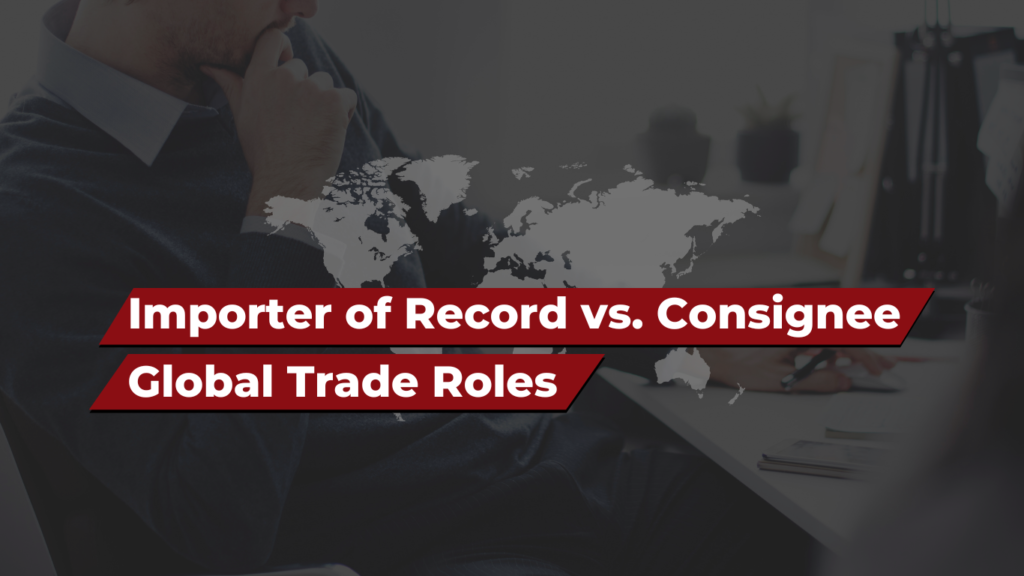 Importer of Record vs Consignee: Global Trade Roles