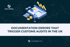 Documentation Errors That Trigger Customs Audits in the UK