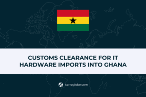 Customs Clearance for IT Hardware Imports into Ghana