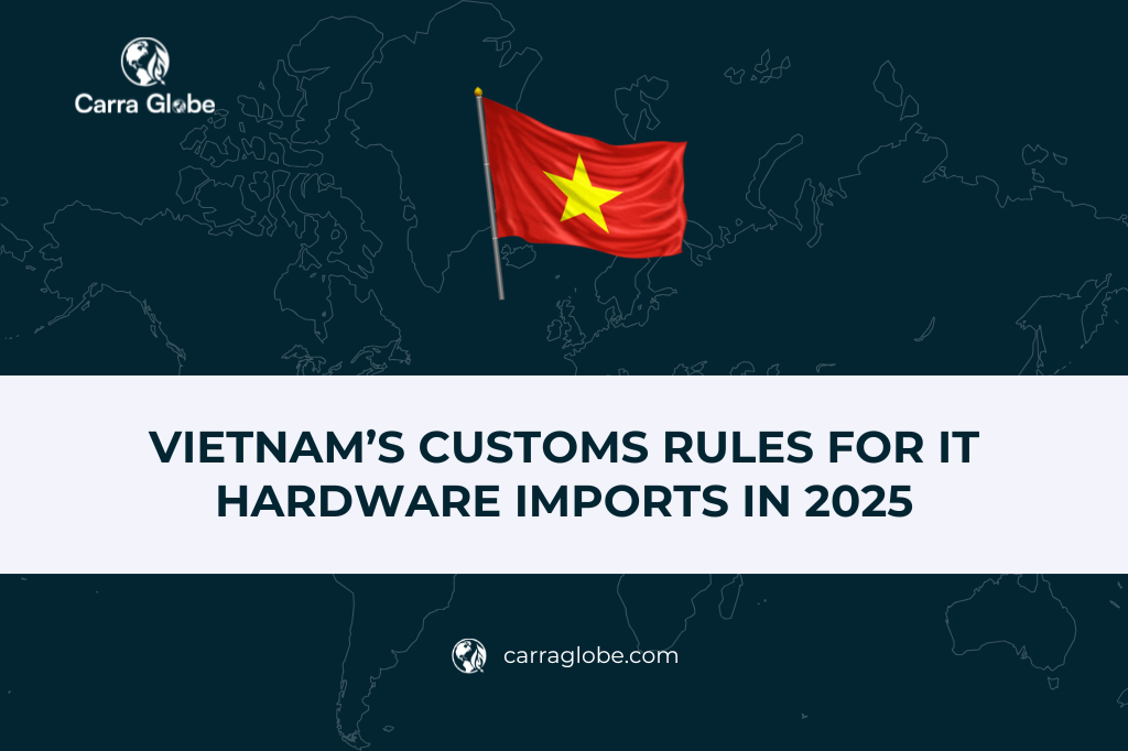 Vietnam’s Customs Rules for IT Hardware Imports in 2025